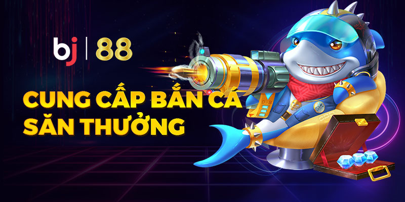 Cung cấp bắn cá đổi thưởng tiền thật cực hấp dẫn